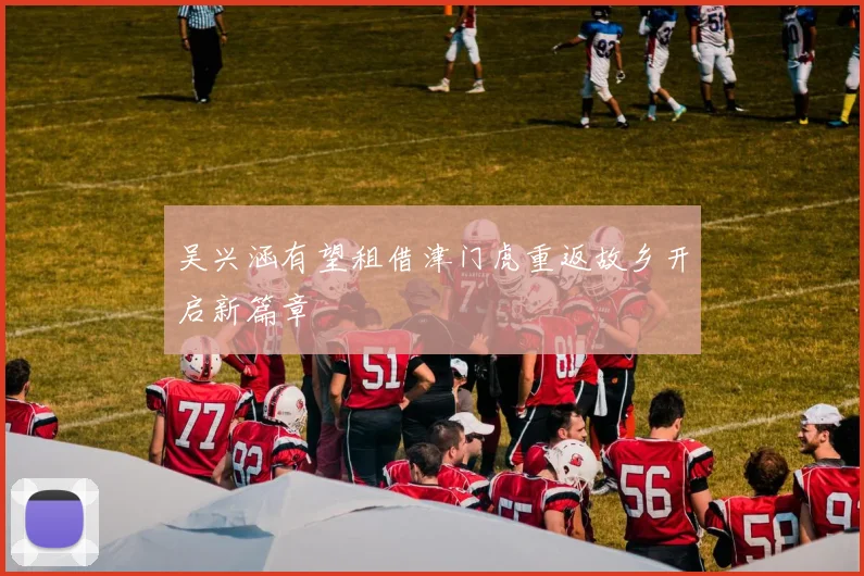 吴兴涵有望租借津门虎重返故乡开启新篇章