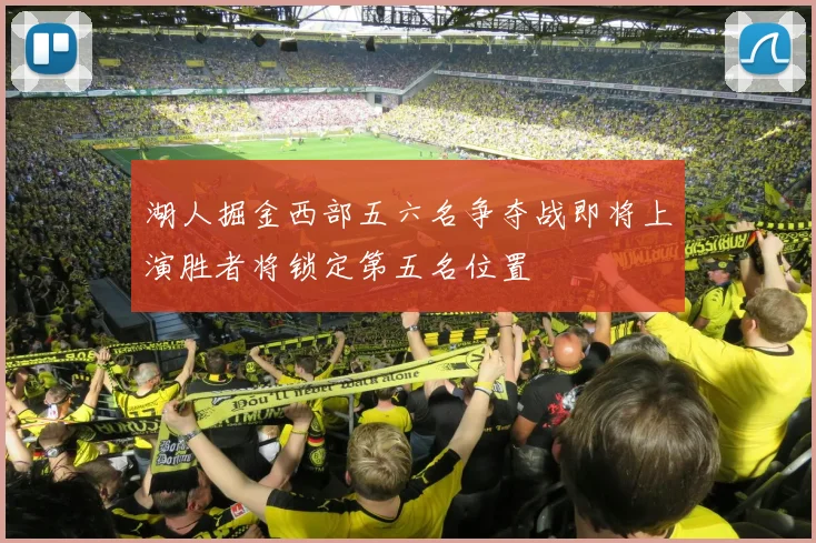 湖人掘金西部五六名争夺战即将上演胜者将锁定第五名位置