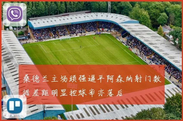 桑德兰主场顽强逼平阿森纳射门数据差距明显控球率亦落后