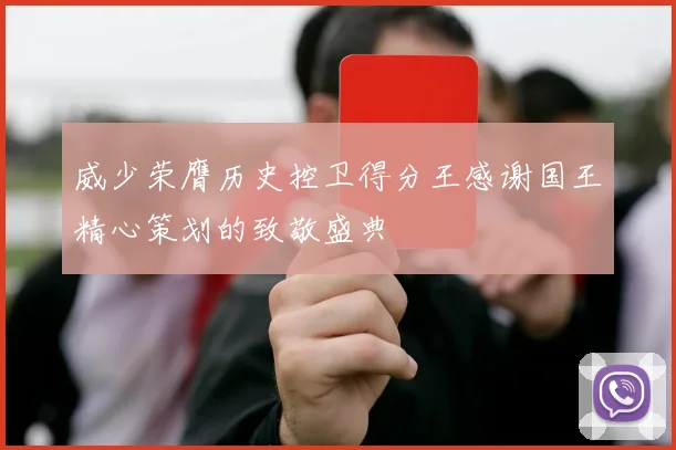 威少荣膺历史控卫得分王感谢国王精心策划的致敬盛典
